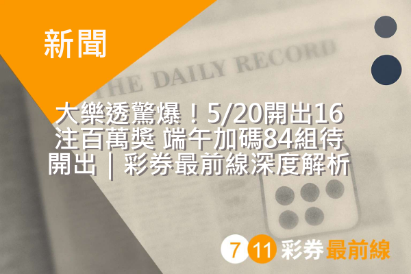 大樂透驚爆!5/20開出16注百萬獎 端午加碼84組待開出|彩券最前線深度解析
