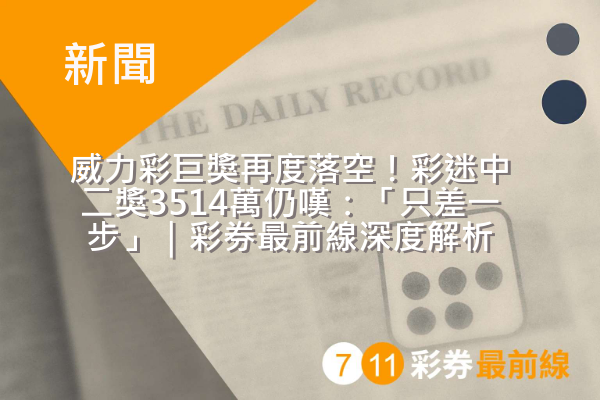 威力彩巨獎再度落空!彩迷中二獎3514萬仍嘆:「只差一步」|彩券最前線深度解析